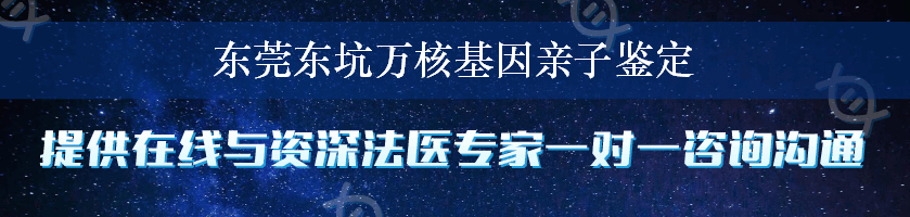 东莞东坑万核基因亲子鉴定